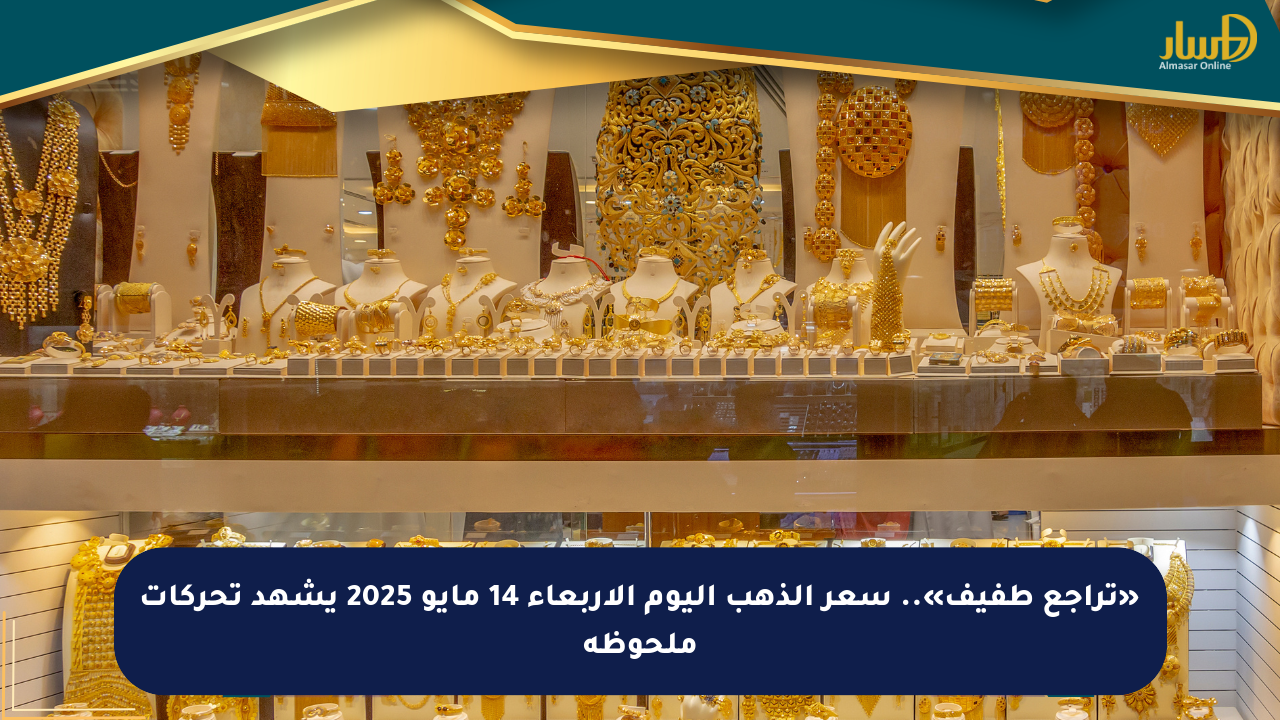 «تراجع طفيف».. سعر الذهب اليوم الأربعاء 14 مايو 2025 يشهد تحركات ملحوظة